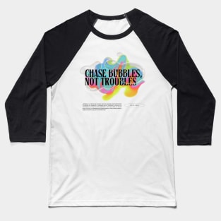 Chase Bubbles, Not Troubles | Colourful | Uplifting Quote Baseball T-Shirt